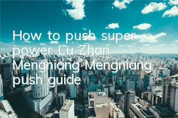 How to push super power Lu Zhan Mengniang? Mengniang push guide