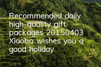 Recommended daily high-quality gift packages (20150403) Xiaoba wishes you a good holiday