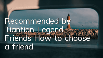 Recommended by Tiantian Legend Friends How to choose a friend