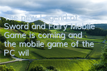 The new Legend of Sword and Fairy Mobile Game is coming, and the mobile game of the PC will become a trend
