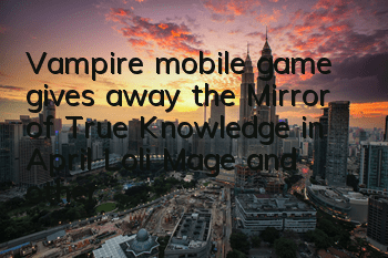 Vampire mobile game gives away the Mirror of True Knowledge in April, Loli Mage and other favorite