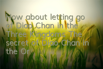 How about letting go of Diao Chan in the Three Kingdoms? The secret of Diao Chan in the Orange Card