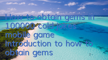 How to obtain gems in 100,000 cold jokes mobile game Introduction to how to obtain gems