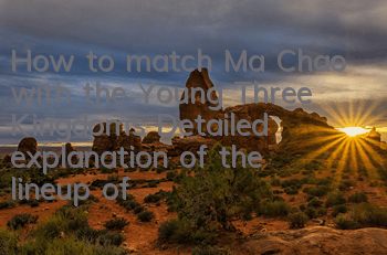 How to match Ma Chao with the Young Three Kingdoms? Detailed explanation of the lineup of Ma Chao
