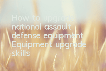 How to upgrade national assault defense equipment? Equipment upgrade skills