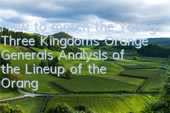 How to match the Young Three Kingdoms Orange Generals? Analysis of the Lineup of the Orange Generals of Shu Kingdom