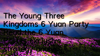 The Young Three Kingdoms 6 Yuan Party, Read the 6 Yuan Party’s exclusive strategy analysis