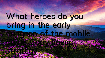 What heroes do you bring in the early dungeon of the mobile game? Copy lineup strategy