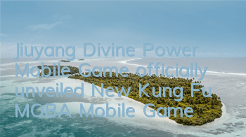 Jiuyang Divine Power Mobile Game officially unveiled New Kung Fu MOBA Mobile Game