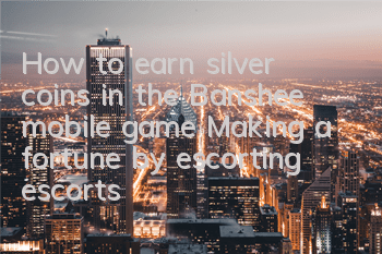 How to earn silver coins in the Banshee mobile game? Making a fortune by escorting escorts and burying treasures
