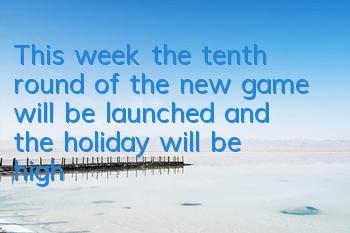 This week, the tenth round of the new game will be launched, and the holiday will be high!