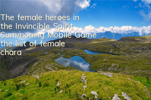 The female heroes in the Invincible Spirit Summoning Mobile Game, the list of female characters