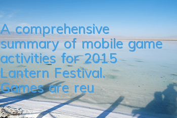 A comprehensive summary of mobile game activities for 2015 Lantern Festival. Games are reunited!