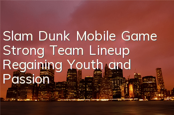 Slam Dunk Mobile Game Strong Team Lineup Regaining Youth and Passion