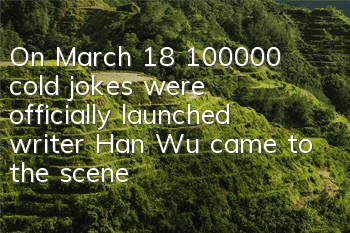 On March 18, 100,000 cold jokes were officially launched, writer Han Wu came to the scene