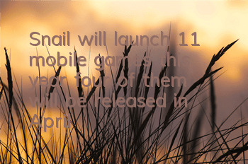 Snail will launch 11 mobile games this year, four of them will be released in April