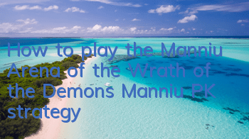 How to play the Manniu Arena of the Wrath of the Demons? Manniu PK strategy