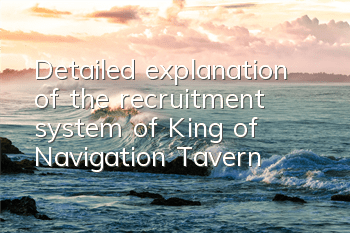Detailed explanation of the recruitment system of King of Navigation Tavern