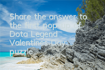 Share the answer to the first pop-up of Dota Legend Valentine's Day puzzle