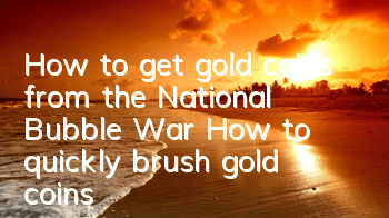 How to get gold coins from the National Bubble War? How to quickly brush gold coins