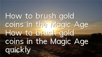 How to brush gold coins in the Magic Age How to brush gold coins in the Magic Age quickly