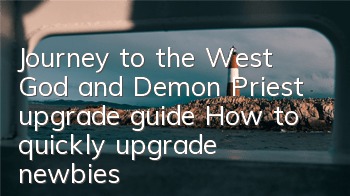 Journey to the West God and Demon Priest upgrade guide How to quickly upgrade newbies
