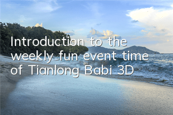 Introduction to the weekly fun event time of Tianlong Babi 3D