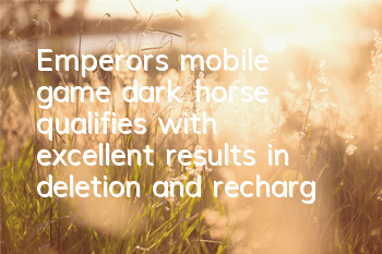 Emperor's mobile game dark horse qualifies, with excellent results in deletion and recharge closed test