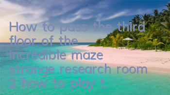How to pass the third floor of the incredible maze, strange research room 2, how to play the third floor