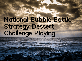 National Bubble Battle Strategy, Dessert Challenge Playing