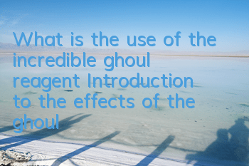 What is the use of the incredible ghoul reagent? Introduction to the effects of the ghoul reagent