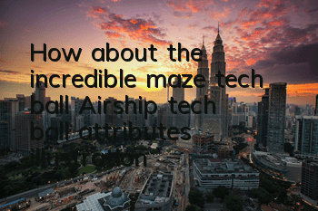 How about the incredible maze tech ball? Airship tech ball attributes illustration