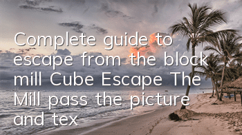 Complete guide to escape from the block mill Cube Escape The Mill pass the picture and text