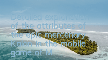 Detailed explanation of the attributes of the epic mercenary Kalan in the mobile game of Magic Baby