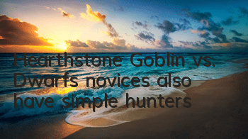 Hearthstone Goblin vs. Dwarfs, novices also have simple hunters