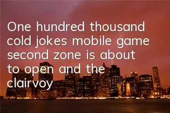 One hundred thousand cold jokes mobile game second zone is about to open, and the clairvoyance is open for you