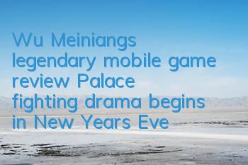 Wu Meiniang's legendary mobile game review: Palace fighting drama begins in New Year's Eve