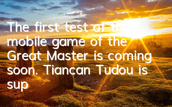 The first test of the mobile game of the Great Master is coming soon. Tiancan Tudou is supervising