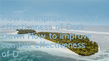 How to improve combat effectiveness of Dark Dawn? How to improve combat effectiveness of Dark Dawn Dawn