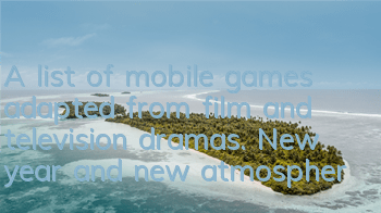 A list of mobile games adapted from film and television dramas. New year and new atmosphere, and new games are available!