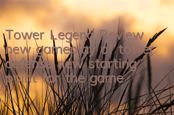 Tower Legend Review, new gameplay of tower defense, new starting point for the game!