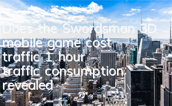 Does the Swordsman 3D mobile game cost traffic? 1 hour traffic consumption revealed