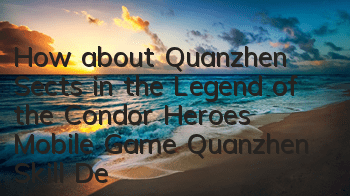 How about Quanzhen Sects in the Legend of the Condor Heroes Mobile Game? Quanzhen Skill Description