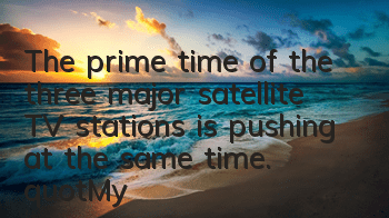 The prime time of the three major satellite TV stations is pushing at the same time. 