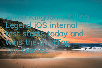 Three Kingdoms Killing Legend iOS internal test starts today and wins the