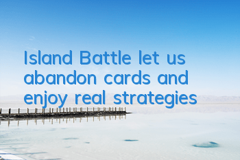 Island Battle let us abandon cards and enjoy real strategies
