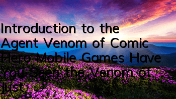 Introduction to the Agent Venom of Comic Hero Mobile Games Have You Seen the Venom of Justice