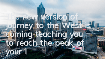 The new version of Journey to the West is coming, teaching you to reach the peak of your life!