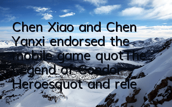 Chen Xiao and Chen Yanxi endorsed the mobile game 