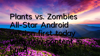 Plants vs. Zombies All-Star Android version first today, with new content in hand